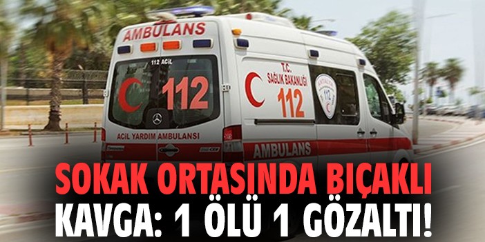 Sokak ortasında bıçaklı kavga: 1 ölü 1 gözaltı!