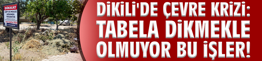Dikili'de çevre krizi: Tabela dikmekle olmuyor bu işler!