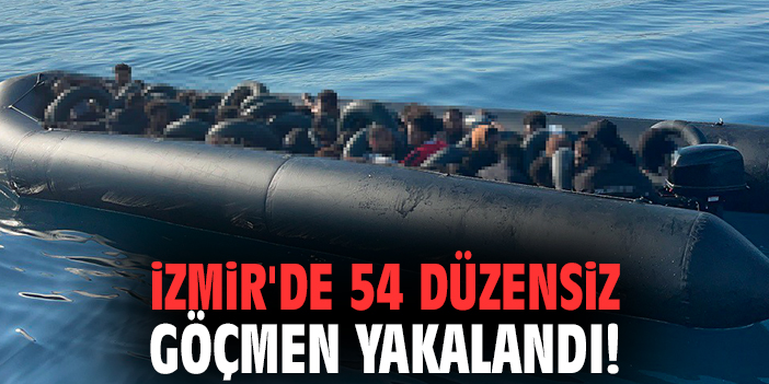 İzmir'de 54 düzensiz göçmen yakalandı!