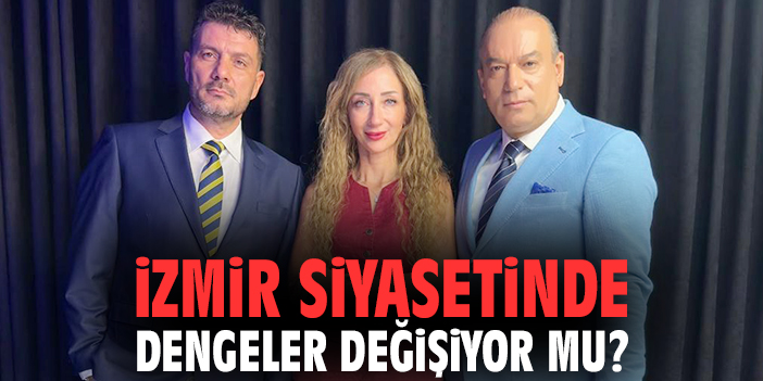 İzmir siyasetinde dengeler değişiyor mu?