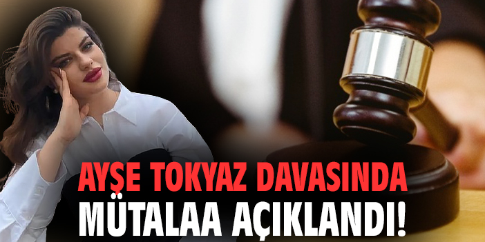 Ayşe Tokyaz davasında mütalaa açıklandı!