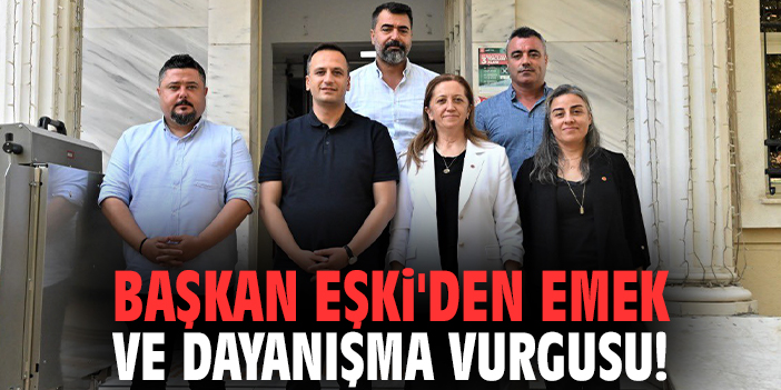 Başkan Eşki'den emek ve dayanışma vurgusu!