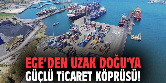 Ege'den Uzak Doğu'ya güçlü ticaret köprüsü!