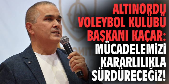 Altınordu Voleybol Kulübü Başkanı Kaçar: Mücadelemizi kararlılıkla sürdüreceğiz!