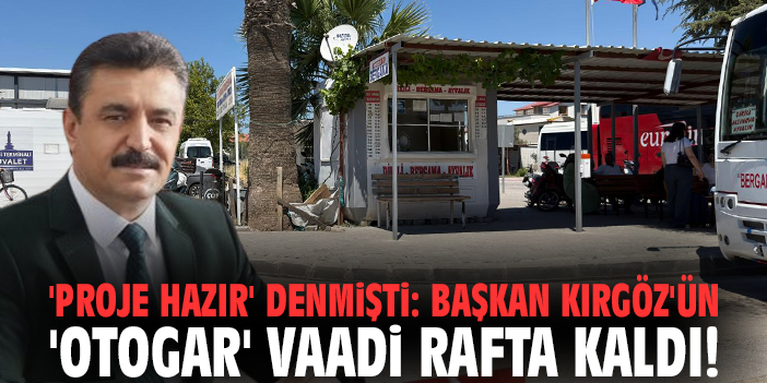 'Proje hazır' denmişti: Başkan Kırgöz'ün 'otogar' vaadi rafta kaldı!