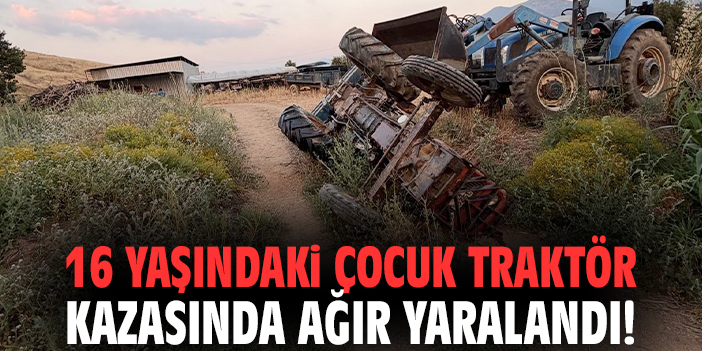 İzmir'de 16 yaşındaki çocuk traktör kazasında ağır yaralandı!