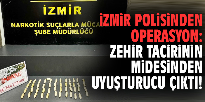 İzmir polisinden operasyon: Zehir tacirinin midesinden uyuşturucu çıktı!