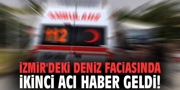 İzmir'deki deniz faciasında ikinci acı haber geldi!