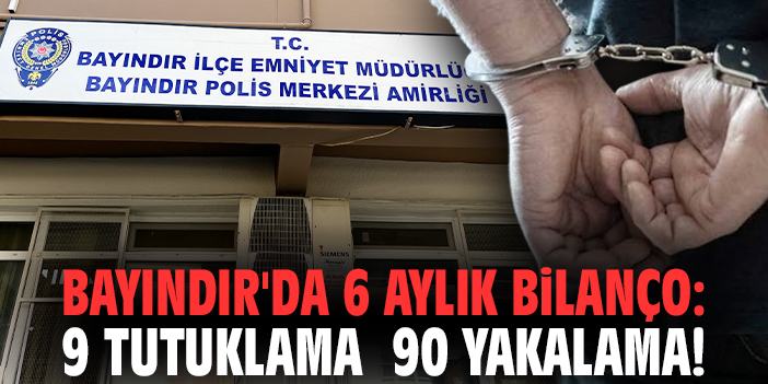 Bayındır'da 6 aylık bilanço: 9 tutuklama 90 yakalama!
