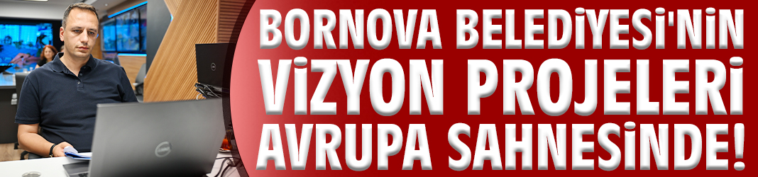 Bornova Belediyesi'nin vizyon projeleri Avrupa sahnesinde!