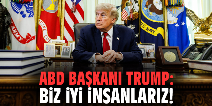 ABD Başkanı Trump: Biz iyi insanlarız!