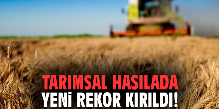 Tarımsal hasılada yeni rekor kırıldı!