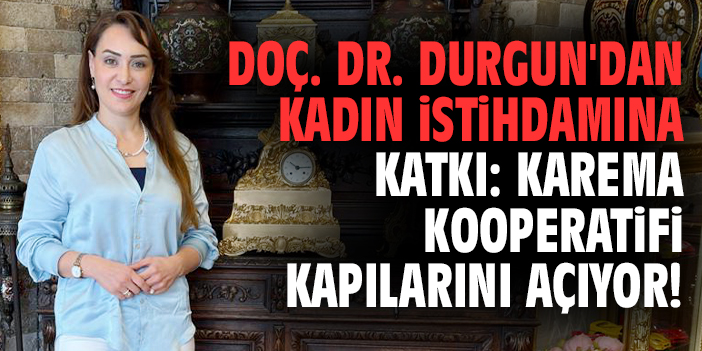 Doç. Dr. Övgü Durgun'dan kadın istihdamına katkı: KAREMA Kooperatifi kapılarını açıyor!