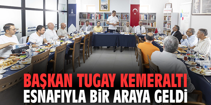 Başkan Tugay Kemeraltı esnafıyla bir araya geldi