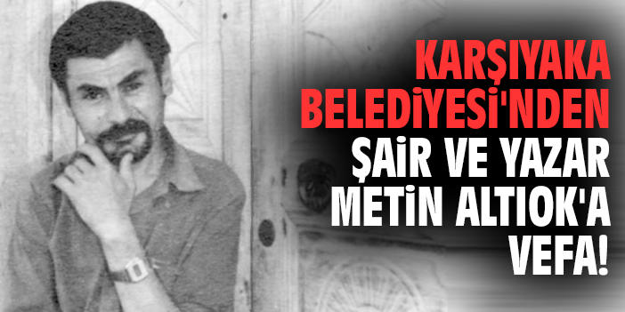 Karşıyaka Belediyesi'nden şair ve yazar Metin Altıok'a vefa!