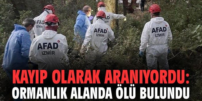 Kayıp olarak aranıyordu: Ormanlık alanda ölü bulundu