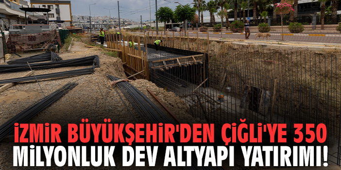 İzmir Büyükşehir'den Çiğli'ye 350 milyonluk dev altyapı yatırımı!
