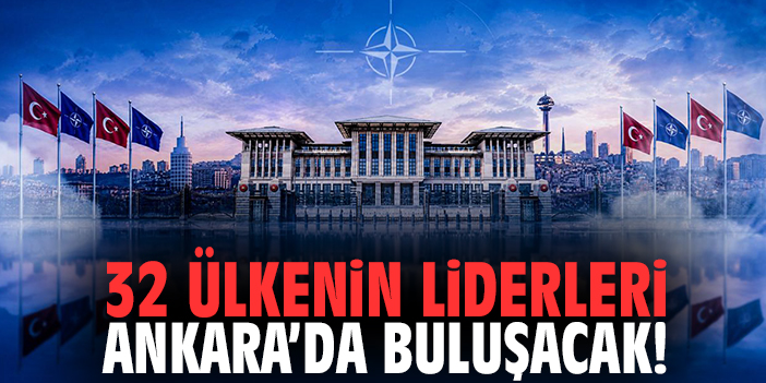 32 ülkenin liderleri Ankara’da buluşacak!