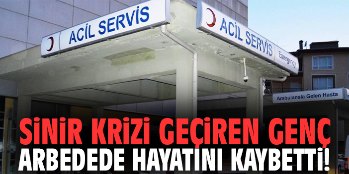 Sinir krizi geçiren genç arbedede hayatını kaybetti!