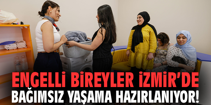 Engelli bireyler İzmir’de bağımsız yaşama hazırlanıyor!