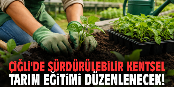 Çiğli'de sürdürülebilir kentsel tarım eğitimi düzenlenecek!