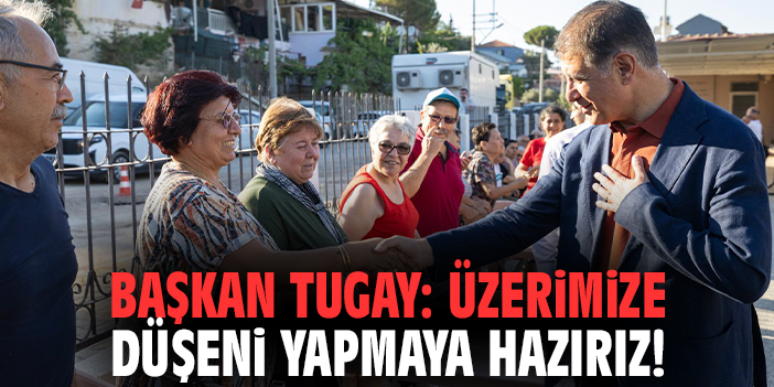 Başkan Tugay: Üzerimize düşeni yapmaya hazırız!