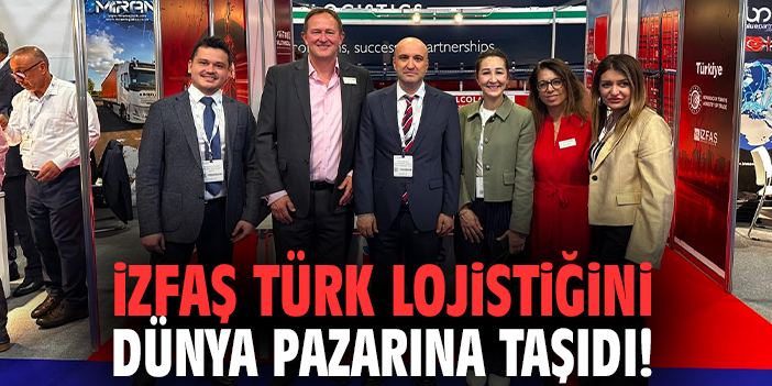 İZFAŞ Türk lojistiğini dünya pazarına taşıdı!