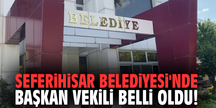 Seferihisar Belediyesi'nde başkan vekili belli oldu!