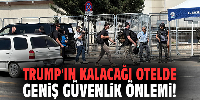 Trump'ın kalacağı otelde geniş güvenlik önlemi!