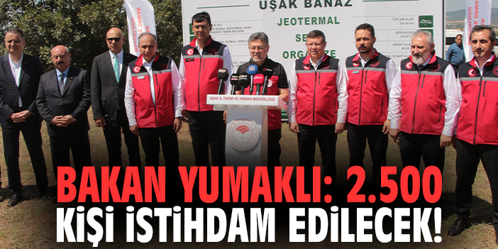 Bakan Yumaklı: 2.500 kişi istihdam edilecek!