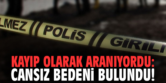 Kayıp olarak aranıyordu: cansız bedeni bulundu!