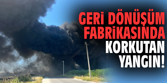 Geri dönüşüm fabrikasında korkutan yangın!