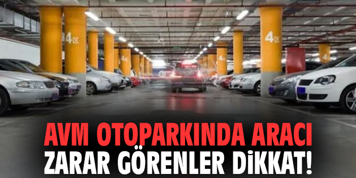 AVM otoparkında aracı zarar görenler dikkat!