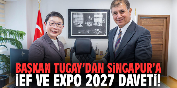 Başkan Tugay’dan Singapur’a İEF ve EXPO 2027 daveti!