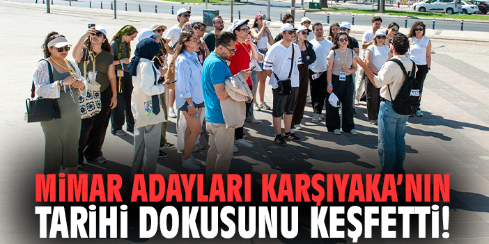 Mimar adayları Karşıyaka’nın tarihi dokusunu keşfetti!