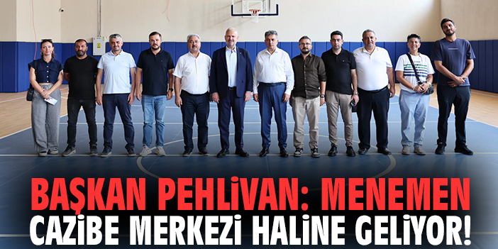 Başkan Pehlivan: Menemen cazibe merkezi haline geliyor!
