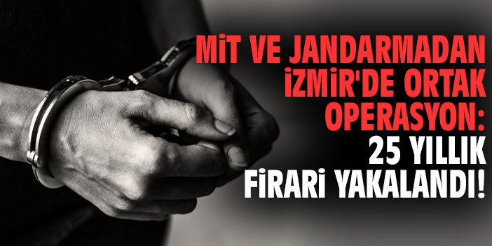 MİT ve jandarmadan İzmir'de ortak operasyon: 25 yıllık firari yakalandı!