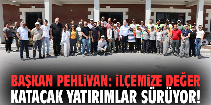 Başkan Pehlivan: İlçemize değer katacak yatırımlar sürüyor!