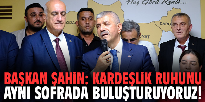 Başkan Şahin: Kardeşlik ruhunu aynı sofrada buluşturuyoruz!