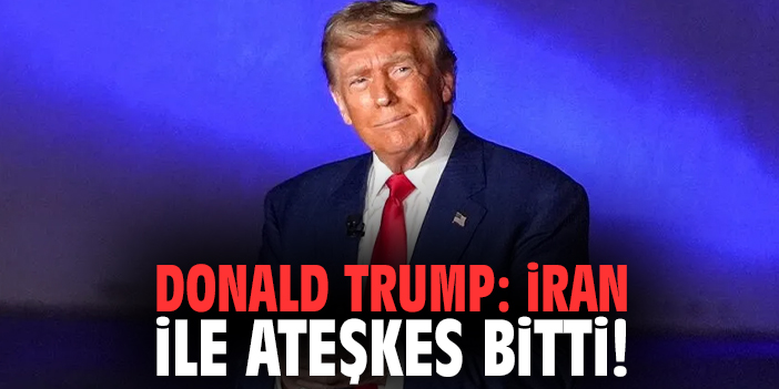 Donald Trump: İran ile ateşkes bitti!