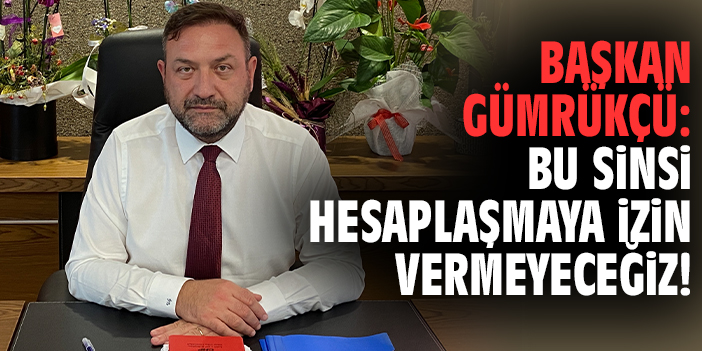 Başkan Gümrükçü: Bu sinsi hesaplaşmaya izin vermeyeceğiz!
