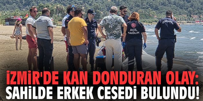 İzmir'de kan donduran olay: Sahilde erkek cesedi bulundu!