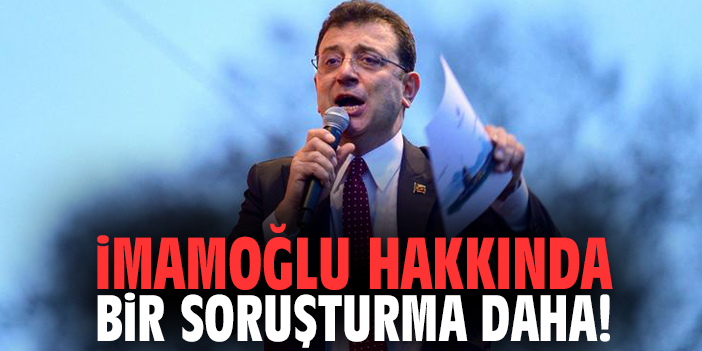 İmamoğlu hakkında bir soruşturma daha!