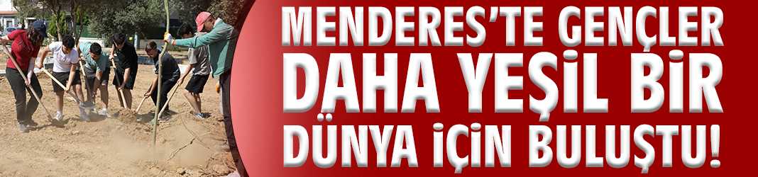 Menderes’te gençler daha yeşil bir dünya için buluştu!