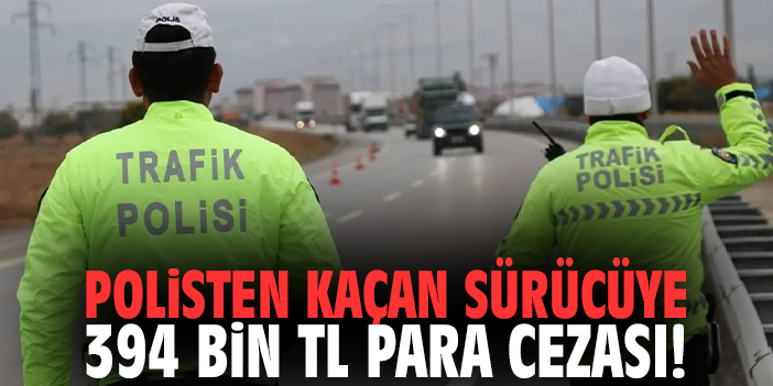 Polisten kaçan sürücüye 394 bin tl para cezası!