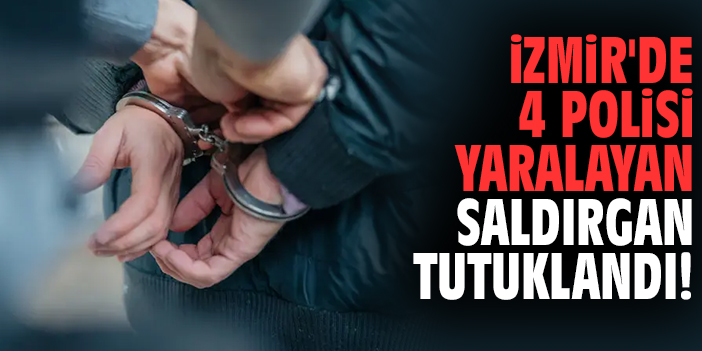 İzmir'de 4 polisi yaralayan saldırgan tutuklandı!