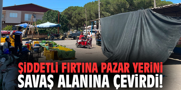 Şiddetli fırtına pazar yerini savaş alanına çevirdi!