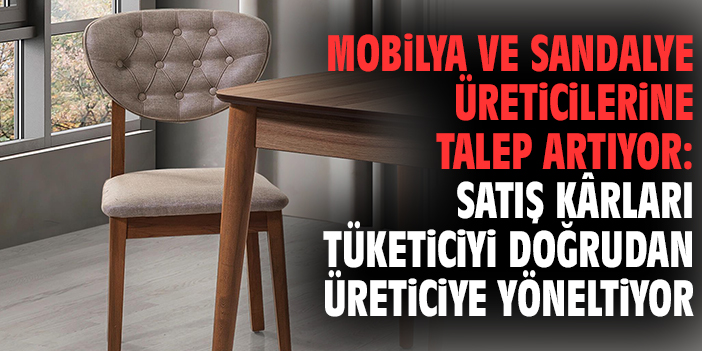 Mobilya ve Sandalye Üreticilerine Talep Artıyor: Satış Kârları Tüketiciyi Doğrudan Üreticiye Yöneltiyor