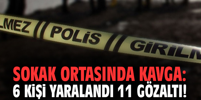 Sokak ortasında kavga: 6 kişi yaralandı 11 gözaltı!