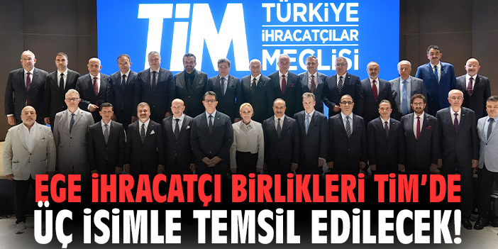 Ege İhracatçı Birlikleri TİM’de üç isimle temsil edilecek!